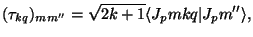 $\displaystyle (\tau_{kq})_{m m''} =
\sqrt{2k+1}\langle J_p m k q \vert J_p m''\rangle,$