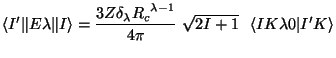 $\displaystyle \langle I' \Vert E \lambda \Vert I\rangle =
{3Z \delta_\lambda {R...
...lambda-1} \over 4 \pi} ~
\sqrt {2I+1} ~~\langle I K \lambda 0 \vert I' K\rangle$