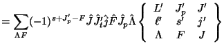 $\displaystyle =\sum_{\Lambda F}
(-1)^{s+J'_ p - F} \hat J \hat {J'_ t} \hat j \...
...\begin{array}{ccc}L'&J'_p&J'\\  \ell'&s'&j'\\  \Lambda&F&J\end{array} \right \}$