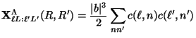$\displaystyle {\bf X}^\Lambda_{\ell L: \ell' L'} (R,R' )
= {\vert b \vert^3 \over 2} \sum_{nn'} c(\ell, n) c(\ell', n')$