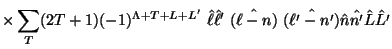 $\displaystyle \times \sum_T
(2T+1) (-1)^{\Lambda+T+L+L'} ~
\hat \ell \hat \ell' ~\hat{(\ell - n)}~ \hat{(\ell' - n')}
\hat n \hat {n'} \hat L \hat {L'}
\nonumber$
