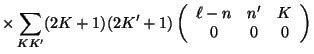$\displaystyle \times \sum_{K K'} (2K+1)(2K' + 1)
\left ( \begin{array}{ccc}\ell - n&n'&K\\  0&0&0 \end{array} \right )$