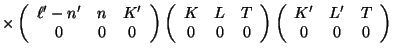 $\displaystyle \times
\left ( \begin{array}{ccc}\ell'-n'&n&K'\\  0&0&0 \end{arra...
...ght )
\left ( \begin{array}{ccc}K'&L'&T\\  0&0&0 \end{array} \right ) \nonumber$