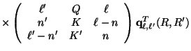 $\displaystyle \times
\left ( \begin{array}{ccc} \ell'&Q&\ell\\  n'&K&\ell-n\\  \ell' - n'&K'&n \end{array} \right )
{\bf q}^T_ {\ell , \ell'} (R,R')$