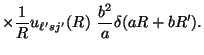 $\displaystyle \times
{1 \over R} u_{\ell' sj'} (R ) ~
{b^2 \over a} \delta (aR+bR') .$