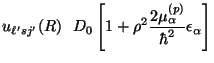$\displaystyle u_{\ell' sj'} (R) \ \ D_0
\left [ 1 + \rho^2 {2 \mu _\alpha^{(p)}\over \hbar^2} \epsilon _\alpha \right ]$