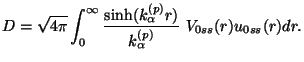 $\displaystyle D = \sqrt {4 \pi} \int_ 0 ^\infty
{\sinh (k^{(p)} _\alpha r)\over k^{(p)} _\alpha} ~
V_{0ss}(r) u_{0ss} (r) dr.$