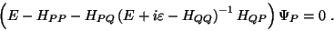 \begin{displaymath}
\left (E -H_{PP} - H_{PQ}
\left ( E + i\varepsilon - H_{QQ} \right )^{-1} H_{QP} \right ) \Psi_P = 0 \ .
\end{displaymath}