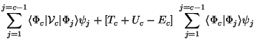 $\displaystyle \sum_ {j=1} ^ {j=c-1}
\langle\Phi_c \vert {\cal V}_c \vert\Phi_j\...
... [T_c+U_c - E_c ]~ \sum_{j=1} ^ {j=c-1}
\langle\Phi_c \vert\Phi_j\rangle \psi_j$