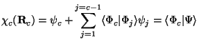 $\displaystyle \chi_c ( {\bf R}_c ) =\psi_c
+ \sum_{j=1} ^ {j=c-1} \langle\Phi_c \vert\Phi_j\rangle\psi_j
=\langle\Phi_c \vert\Psi\rangle \nonumber$