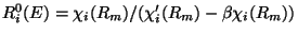 $R^0_{i}(E) =
\chi_{i}(R_m)/(\chi'_{i}(R_m)
- \beta \chi_{i}(R_m))$