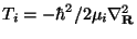 $T_i = -\hbar^2/2\mu_i \nabla^2_{\bf R}$