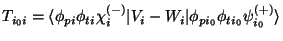 $\displaystyle T_{i_0i}
= \langle \phi_{pi}\phi_{ti}\chi_i^{(-)} \vert V_i-W_i \vert \phi_{p{i_0}}\phi_{t{i_0}}\psi_{i_0}^{(+)} \rangle$
