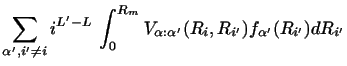 $\displaystyle \sum_{\alpha' ,i' \neq i } i ^ {L' - L} ~
{\int_ 0 ^ {R_m }
{ V_{\alpha :\alpha' }( R_i , {R_{i'}} )
f_{\alpha'} (R_{i'})
d R_{i'} }}$