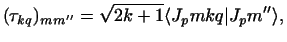 $\displaystyle (\tau_{kq})_{m m''} =
\sqrt{2k+1}\langle J_p m k q \vert J_p m''\rangle,$