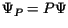 $\Psi_P = P\Psi$