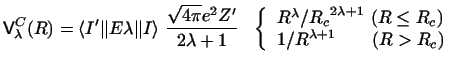 $\displaystyle {\sf V}_\lambda^C (R) = \langle I' \Vert E \lambda \Vert I\rangle...
...R \leq R_c)}\\
{1 / R^{\lambda+1} \ \ \ \ \ \ (R> R_c) }
\end{array} \right. ~$