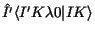 $\hat{I'} \langle I'K\lambda 0\vert IK\rangle$