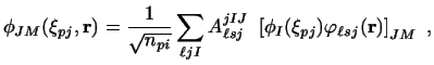 $\displaystyle \phi_{JM} ( \xi_{pj} , {\bf r}) = \frac{1}{\sqrt{n_{pi}}}\sum_{\e...
...}^{jIJ} ~
\left [\phi_I(\xi_{pj}) \varphi_{\ell sj} ({\bf r}) \right ]_{JM} \ ,$