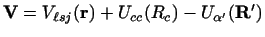 $\displaystyle {\bf V} = V_{\ell sj} ({\bf r}) + U_{cc} (R_c) - U_{\alpha'} ({\bf R}')$