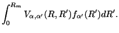 $\displaystyle \int_ 0 ^ {R_m}
V_{\alpha ,\alpha'} (R,R' )
f_{\alpha'} (R' ) dR' .$