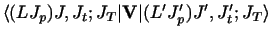 $\displaystyle \langle (LJ_p)J,J_t ;J_T \vert {\bf V}\vert(L' J'_ p)J' ,J'_ t ;J_T\rangle$