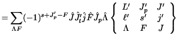 $\displaystyle =\sum_{\Lambda F}
(-1)^{s+J'_ p - F} \hat J \hat {J'_ t} \hat j \...
...\begin{array}{ccc}L'&J'_p&J'\\  \ell'&s'&j'\\  \Lambda&F&J\end{array} \right \}$