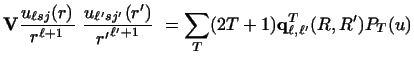 $\displaystyle {\bf V} {u_{\ell sj} (r) \over r^{\ell +1}} ~
{u_{\ell' sj'} (r')...
...r {r'}^{\ell' +1} }~
=
\sum _ T (2T+1) {\bf q}^T_ {\ell , \ell'} (R,R')
P_T (u)$