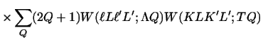 $\displaystyle \times \sum_{Q} (2Q+1)
W(\ell L \ell' L' ; \Lambda Q)
W(K L K' L' ; T Q)$