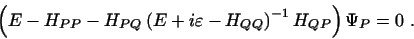 \begin{displaymath}
\left (E -H_{PP} - H_{PQ}
\left ( E + i\varepsilon - H_{QQ} \right )^{-1} H_{QP} \right ) \Psi_P = 0 \ .
\end{displaymath}