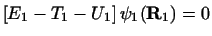 $\displaystyle \left [ E_1 - T_1-U_1 \right ]\psi_1 ( {\bf R}_1 ) = 0$