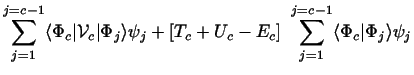 $\displaystyle \sum_ {j=1} ^ {j=c-1}
\langle\Phi_c \vert {\cal V}_c \vert\Phi_j\...
... [T_c+U_c - E_c ]~ \sum_{j=1} ^ {j=c-1}
\langle\Phi_c \vert\Phi_j\rangle \psi_j$