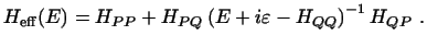 $\displaystyle H_{\rm eff}(E) = H_{PP} + H_{PQ} \left ( E + i\varepsilon - H_{QQ} \right )^{-1} H_{QP}\ .$
