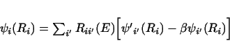 \begin{displaymath}
\psi _{i}(R_i) = \sum_{i'} R_{ii'}(E)
\Bigl [ \psi{'} _{i'}(R_i) - \beta \psi _{i'}(R_i) \Bigr]
\end{displaymath}