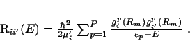 \begin{displaymath}
R_{ii'}(E)= \frac{\hbar^2}{2\mu_i'} \sum_{p=1}^P
\frac{ g^p_{i}(R_m) g^p_{i'}(R_m) } { e_p - E} \ .
\end{displaymath}