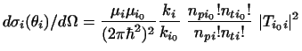 $\displaystyle d\sigma_i(\theta_i)/d\Omega = \frac{\mu_i\mu_{i_0}}{(2\pi\hbar^2)...
...i}{k_{i_0}} ~\frac{n_{pi_0}!n_{ti_0}!}{n_{pi}!n_{ti}!} ~ \vert T_{i_0i}\vert ^2$