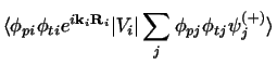 $\displaystyle \langle \phi_{pi}\phi_{ti}e^{i{\bf k}_i{\bf R}_i} \vert V_i \vert\sum_j \phi_{pj}\phi_{tj}\psi_j^{(+)} \rangle$