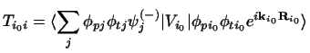 $\displaystyle T_{i_0i}
= \langle \sum_j \phi_{pj}\phi_{tj}\psi_j^{(-)} \vert V_{i_0} \vert
\phi_{pi_0}\phi_{ti_0}e^{i{\bf k}_{i_0}{\bf R}_{i_0}}\rangle$